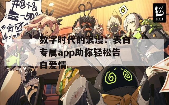 数字时代的浪漫：表白专属app助你轻松告白爱情