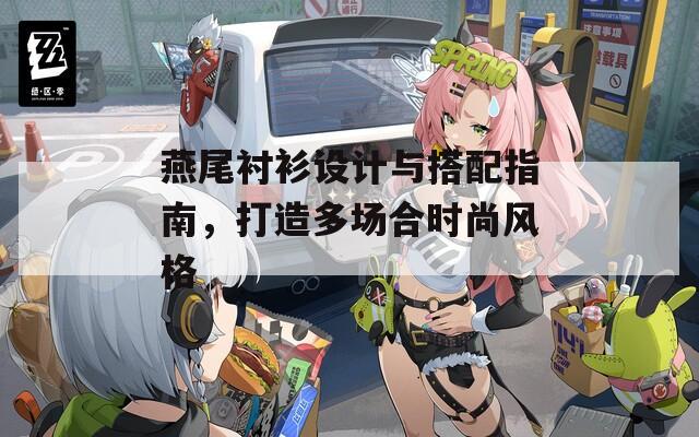 燕尾衬衫设计与搭配指南，打造多场合时尚风格