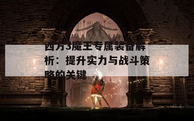 西方3魔王专属装备解析：提升实力与战斗策略的关键