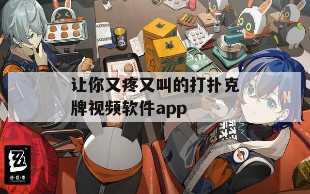 让你又疼又叫的打扑克牌视频软件app