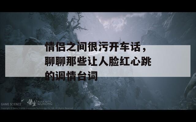 情侣之间很污开车话，聊聊那些让人脸红心跳的调情台词