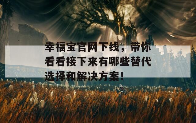 幸福宝官网下线，带你看看接下来有哪些替代选择和解决方案！