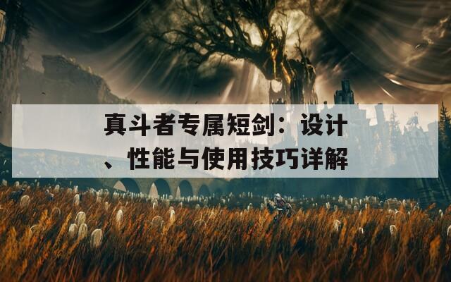 真斗者专属短剑：设计、性能与使用技巧详解