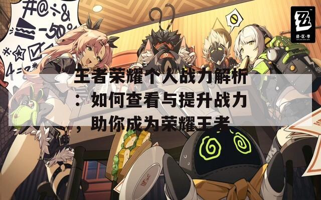 王者荣耀个人战力解析：如何查看与提升战力，助你成为荣耀王者