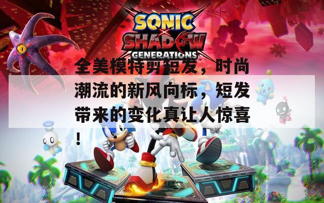 全美模特剪短发，时尚潮流的新风向标，短发带来的变化真让人惊喜！