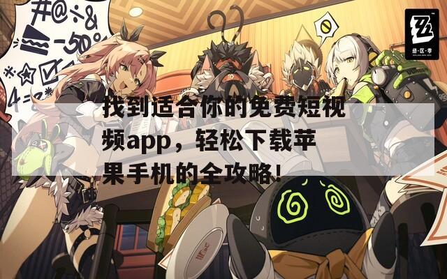 找到适合你的免费短视频app，轻松下载苹果手机的全攻略！