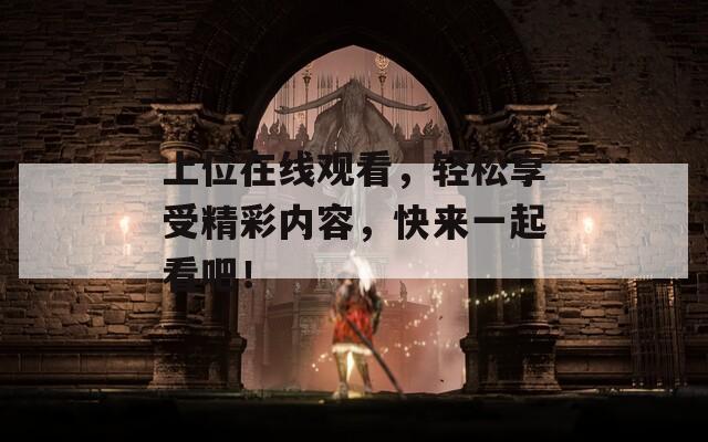 上位在线观看，轻松享受精彩内容，快来一起看吧！
