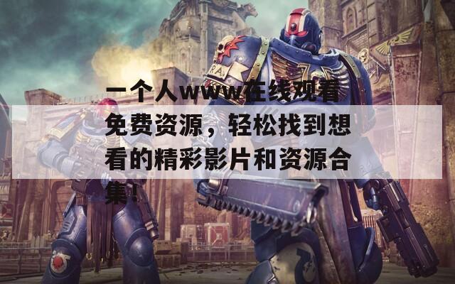 一个人www在线观看免费资源，轻松找到想看的精彩影片和资源合集！