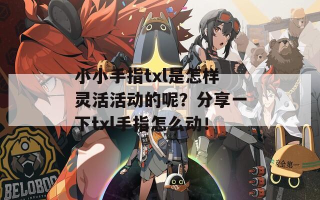 小小手指txl是怎样灵活活动的呢？分享一下txl手指怎么动！