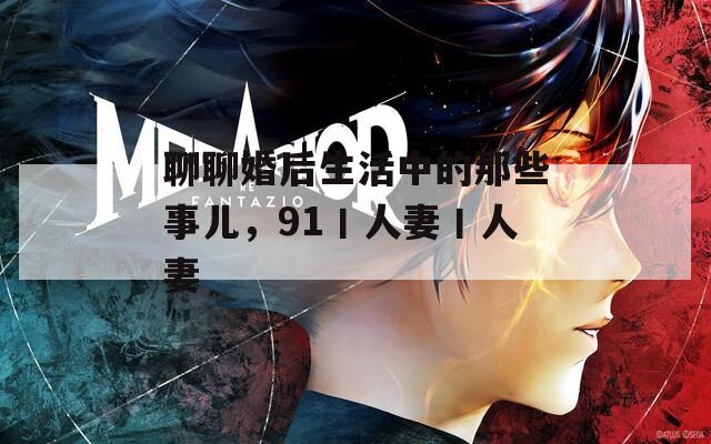 聊聊婚后生活中的那些事儿，91丨人妻丨人妻