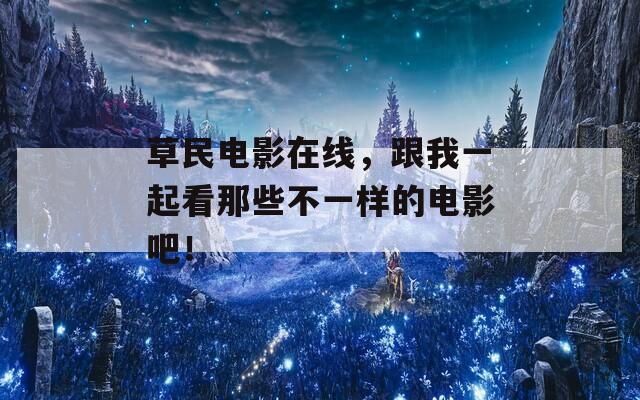 草民电影在线，跟我一起看那些不一样的电影吧！