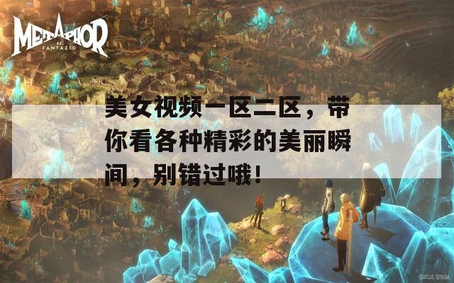美女视频一区二区，带你看各种精彩的美丽瞬间，别错过哦！