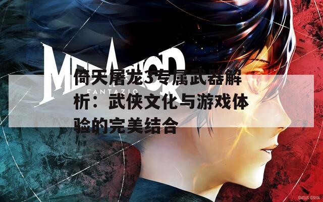 倚天屠龙3专属武器解析：武侠文化与游戏体验的完美结合