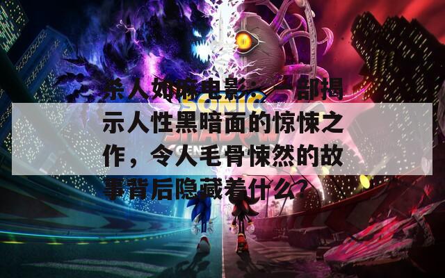 杀人如麻电影：一部揭示人性黑暗面的惊悚之作，令人毛骨悚然的故事背后隐藏着什么？