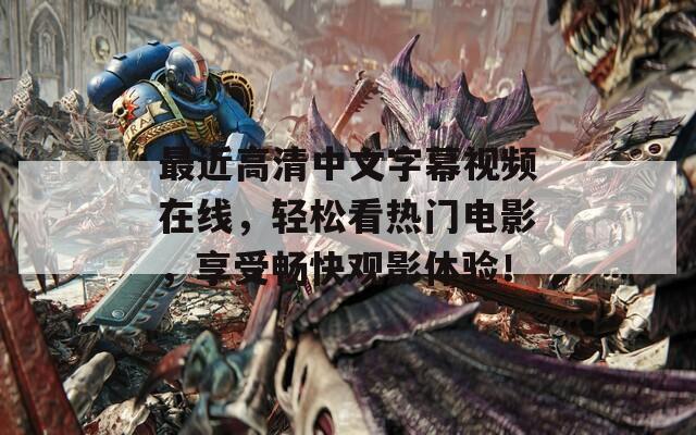 最近高清中文字幕视频在线，轻松看热门电影，享受畅快观影体验！