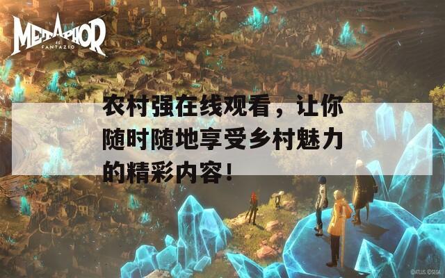 农村强在线观看，让你随时随地享受乡村魅力的精彩内容！