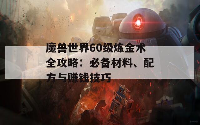 魔兽世界60级炼金术全攻略：必备材料、配方与赚钱技巧