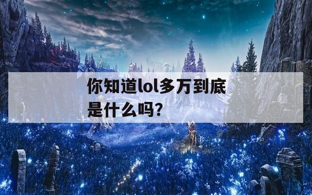 你知道lol多万到底是什么吗？