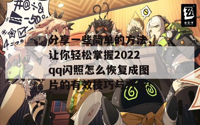 分享一些简单的方法，让你轻松掌握2022qq闪照怎么恢复成图片的有效技巧与方法！