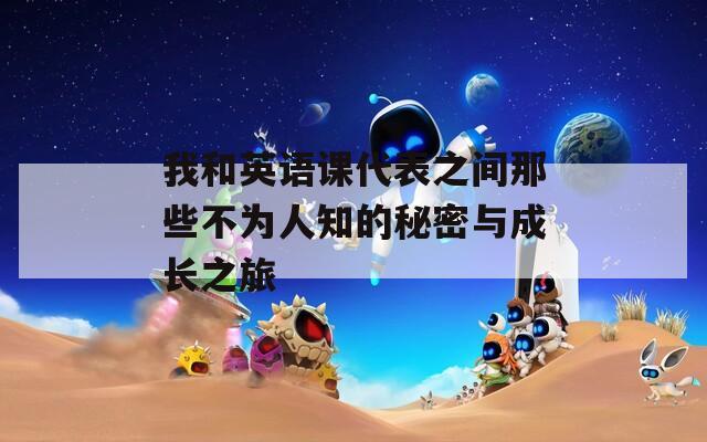 我和英语课代表之间那些不为人知的秘密与成长之旅