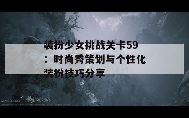 装扮少女挑战关卡59：时尚秀策划与个性化装扮技巧分享
