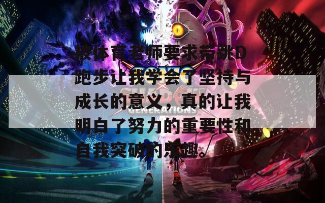 被体育老师要求带跳D跑步让我学会了坚持与成长的意义，真的让我明白了努力的重要性和自我突破的乐趣。