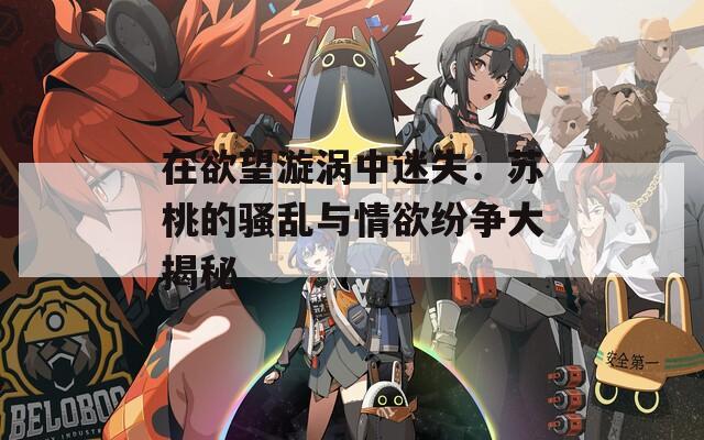 在欲望漩涡中迷失：苏桃的骚乱与情欲纷争大揭秘