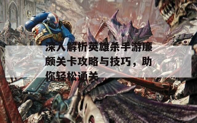深入解析英雄杀手游廉颇关卡攻略与技巧，助你轻松通关