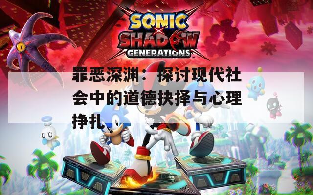 罪恶深渊：探讨现代社会中的道德抉择与心理挣扎
