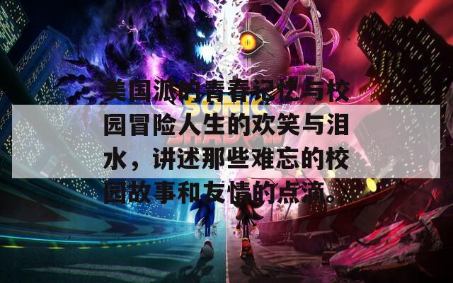 美国派的青春记忆与校园冒险人生的欢笑与泪水，讲述那些难忘的校园故事和友情的点滴。
