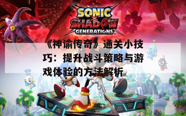 《神谕传奇》通关小技巧：提升战斗策略与游戏体验的方法解析