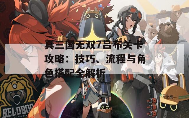 真三国无双7吕布关卡攻略：技巧、流程与角色搭配全解析