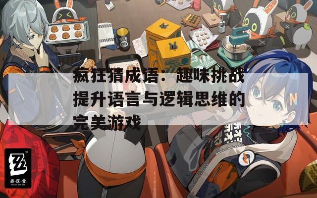疯狂猜成语：趣味挑战提升语言与逻辑思维的完美游戏