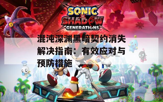 混沌深渊黑暗契约消失解决指南：有效应对与预防措施