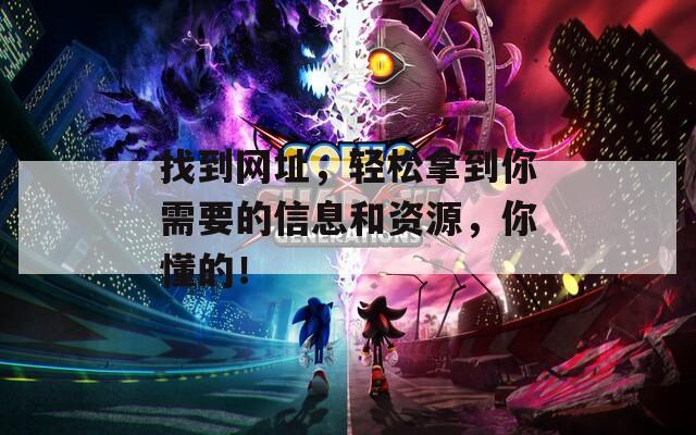 找到网址，轻松拿到你需要的信息和资源，你懂的！