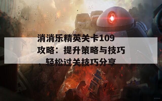消消乐精英关卡109攻略：提升策略与技巧，轻松过关技巧分享