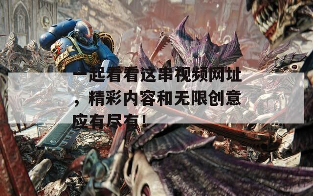 一起看看这串视频网址，精彩内容和无限创意应有尽有！