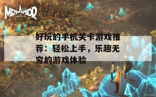 好玩的手机关卡游戏推荐：轻松上手，乐趣无穷的游戏体验