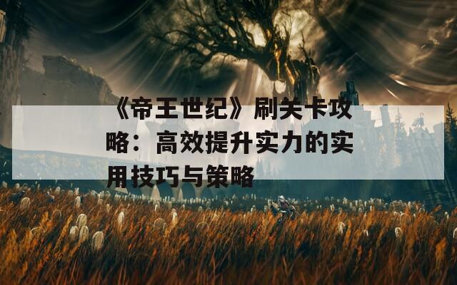 《帝王世纪》刷关卡攻略：高效提升实力的实用技巧与策略