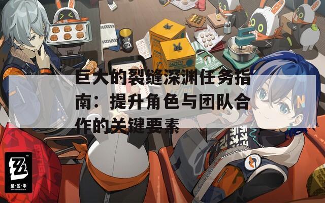 巨大的裂缝深渊任务指南：提升角色与团队合作的关键要素