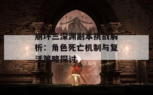 崩坏三深渊副本挑战解析：角色死亡机制与复活策略探讨