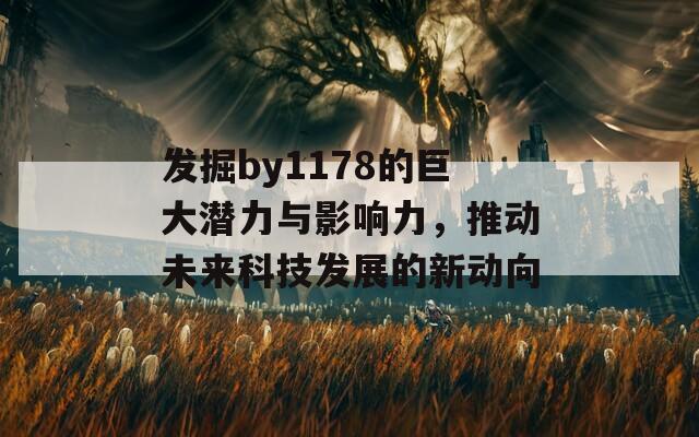发掘by1178的巨大潜力与影响力，推动未来科技发展的新动向