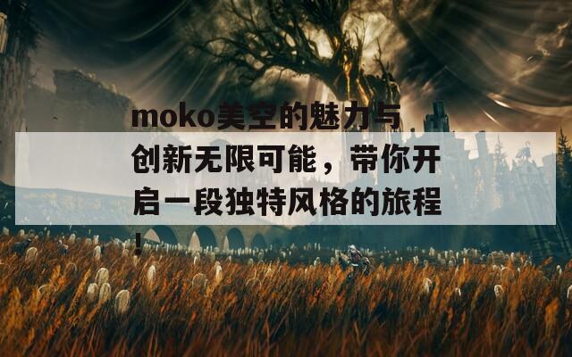 moko美空的魅力与创新无限可能，带你开启一段独特风格的旅程！