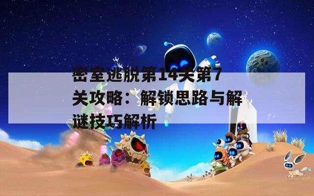 密室逃脱第14关第7关攻略：解锁思路与解谜技巧解析