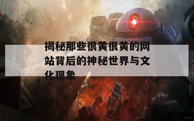 揭秘那些很黄很黄的网站背后的神秘世界与文化现象