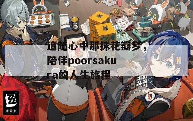 追随心中那抹花瓣梦，陪伴poorsakura的人生旅程