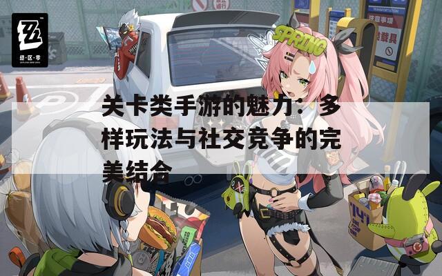 关卡类手游的魅力：多样玩法与社交竞争的完美结合