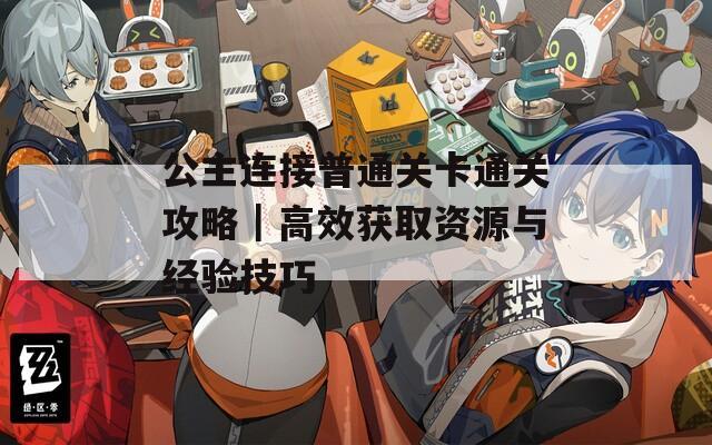 公主连接普通关卡通关攻略｜高效获取资源与经验技巧