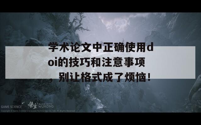 学术论文中正确使用doi的技巧和注意事项，别让格式成了烦恼！