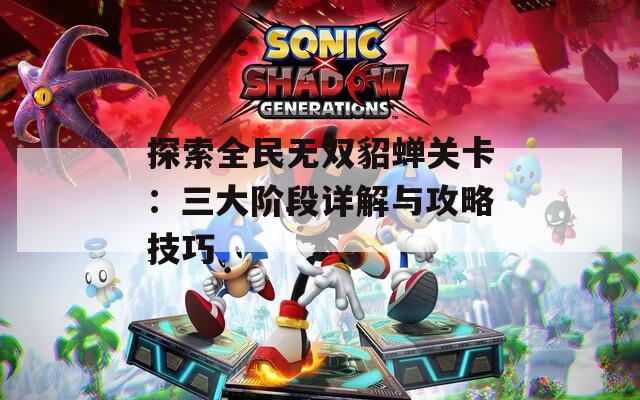 探索全民无双貂蝉关卡：三大阶段详解与攻略技巧